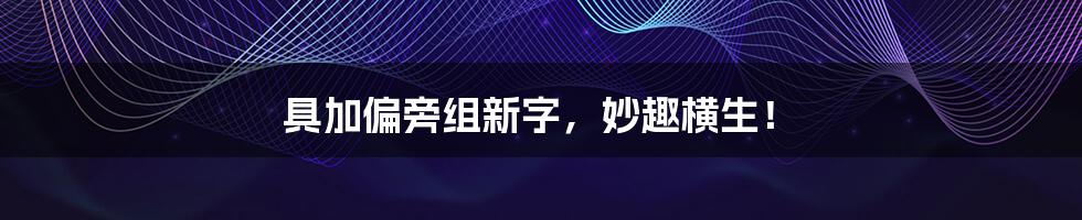 具加偏旁组新字,妙趣横生!