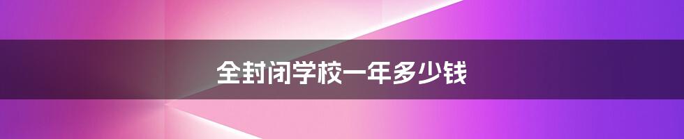 全封闭学校一年多少钱