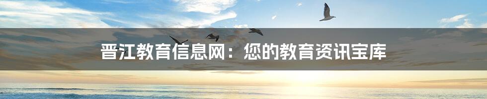 晋江教育信息网:您的教育资讯宝库