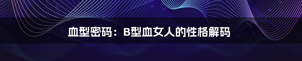 血型密码:B型血女人的性格解码