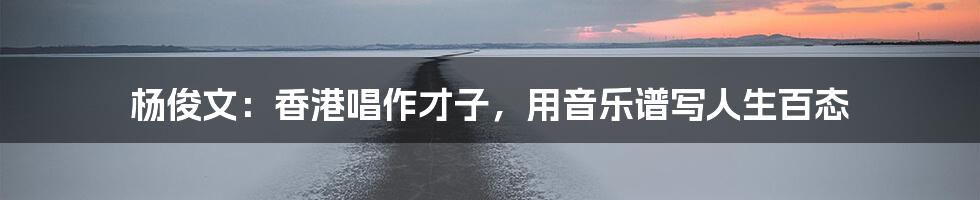 杨俊文:香港唱作才子,用音乐谱写人生百态