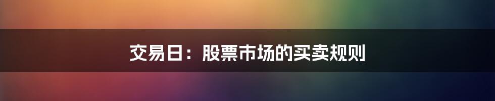 交易日:股票市场的买卖规则