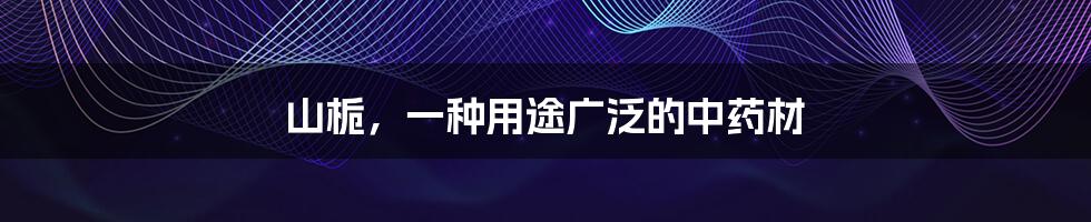 山栀,一种用途广泛的中药材