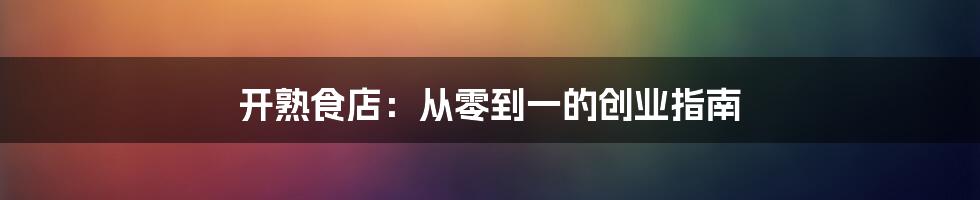 开熟食店：从零到一的创业指南