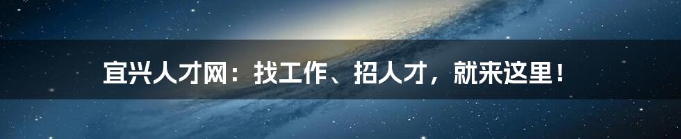 宜兴人才网:找工作、招人才,就来这里!