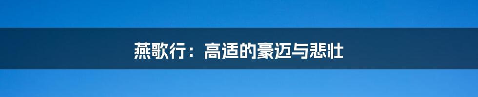 燕歌行:高适的豪迈与悲壮