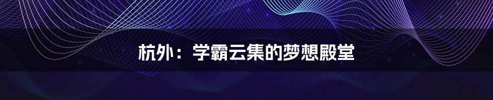 杭外:学霸云集的梦想殿堂
