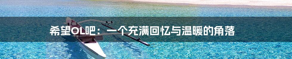 希望OL吧:一个充满回忆与温暖的角落