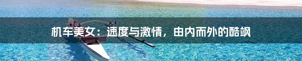 机车美女:速度与激情,由内而外的酷飒