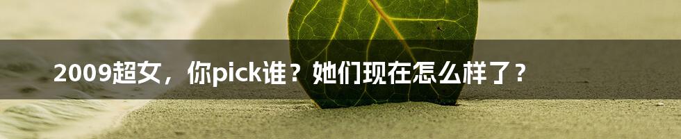 2009超女,你pick谁?她们现在怎么样了?