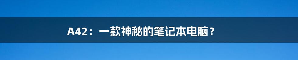 A42:一款神秘的笔记本电脑?