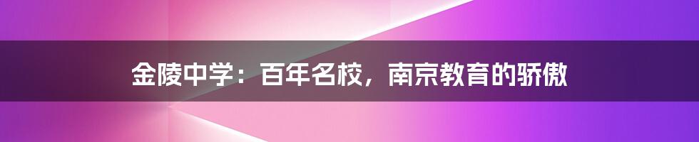金陵中学:百年名校,南京教育的骄傲