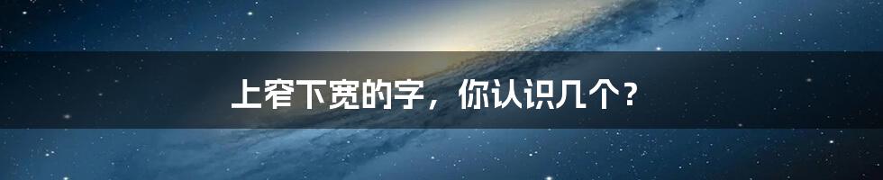 上窄下宽的字,你认识几个?