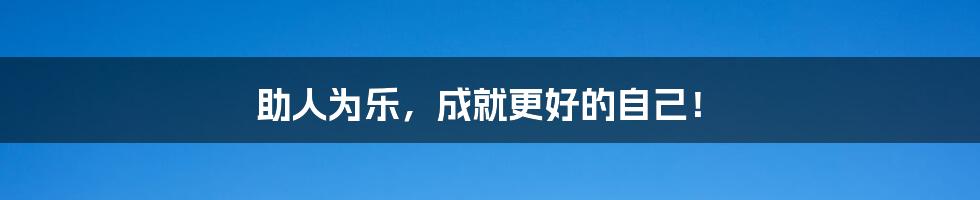 助人为乐,成就更好的自己!