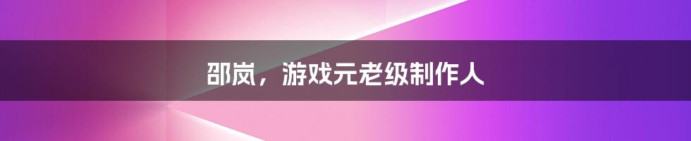 邵岚,游戏元老级制作人