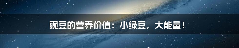 豌豆的营养价值：小绿豆，大能量！