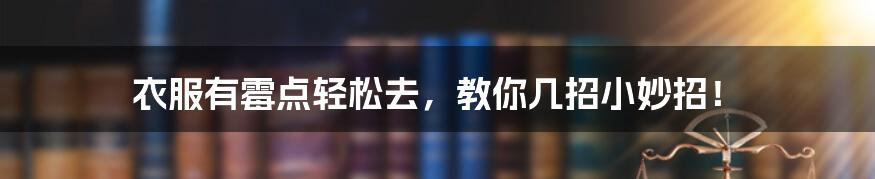 衣服有霉点轻松去,教你几招小妙招!