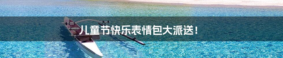 儿童节快乐表情包大派送!