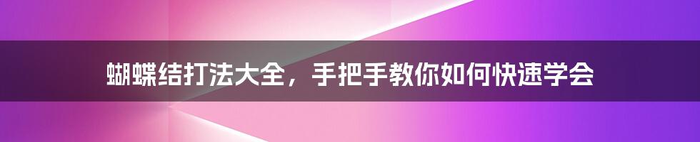 蝴蝶结打法大全,手把手教你如何快速学会