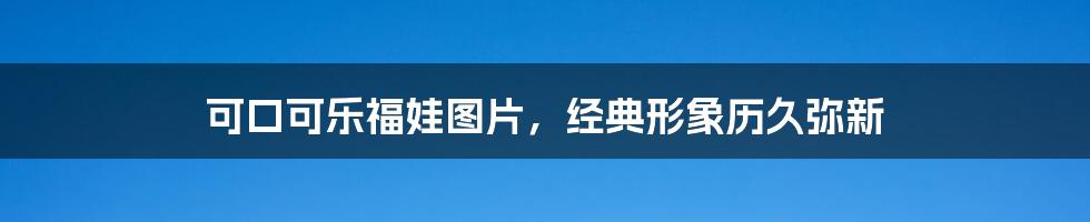 可口可乐福娃图片,经典形象历久弥新