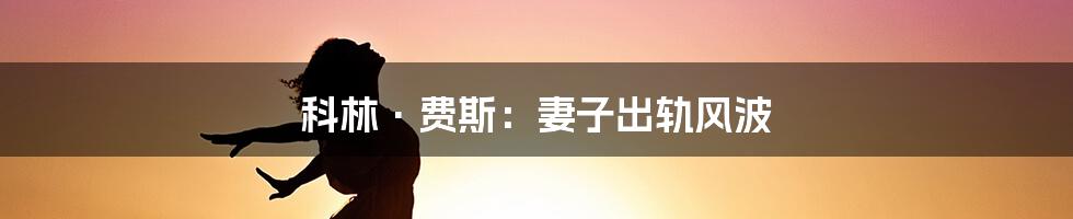 科林·费斯:妻子出轨风波