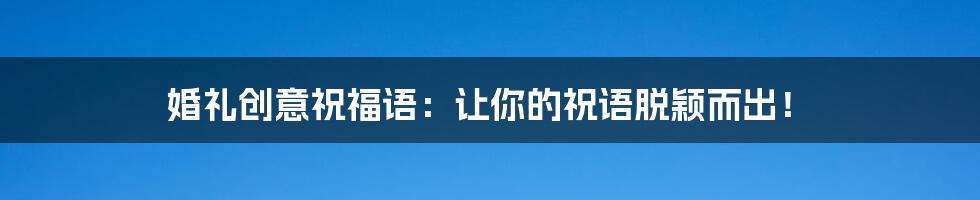 婚礼创意祝福语：让你的祝语脱颖而出！