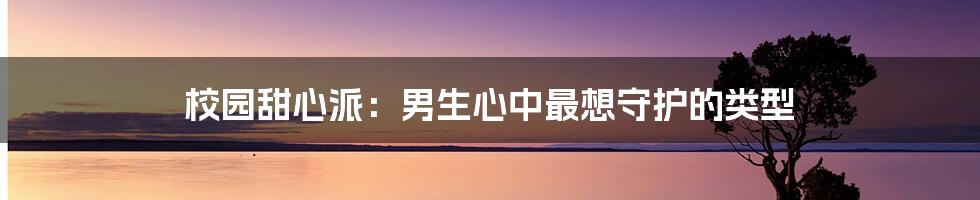 校园甜心派:男生心中最想守护的类型