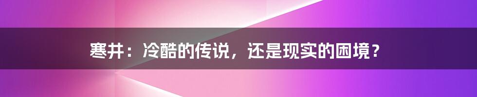 寒井:冷酷的传说,还是现实的困境?