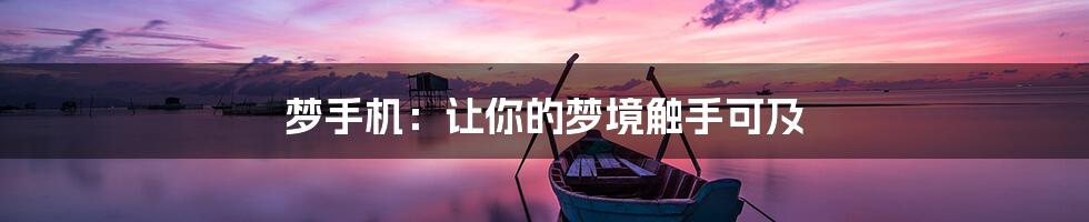 梦手机:让你的梦境触手可及
