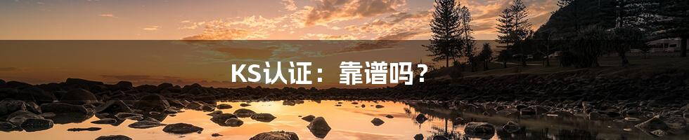 KS认证:靠谱吗?