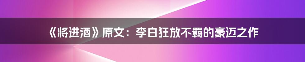 《将进酒》原文:李白狂放不羁的豪迈之作