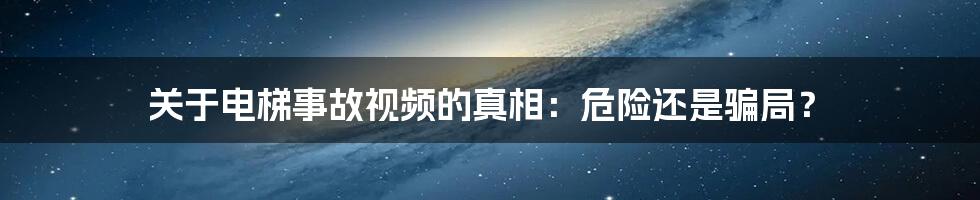 关于电梯事故视频的真相:危险还是骗局?