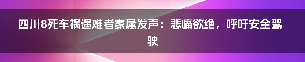 四川8死车祸遇难者家属发声:悲痛欲绝,呼吁安全驾驶