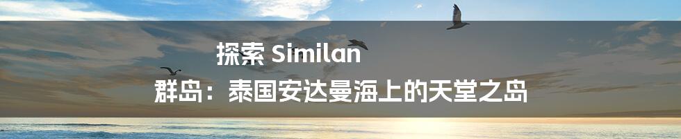 探索 Similan 群岛:泰国安达曼海上的天堂之岛