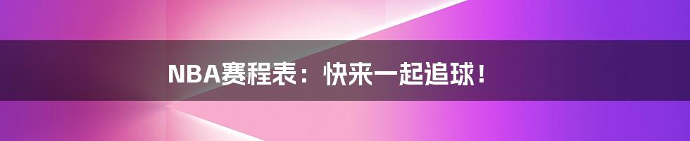 NBA赛程表:快来一起追球!