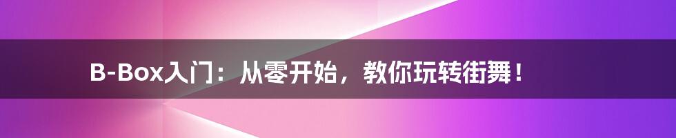 B-Box入门:从零开始,教你玩转街舞!