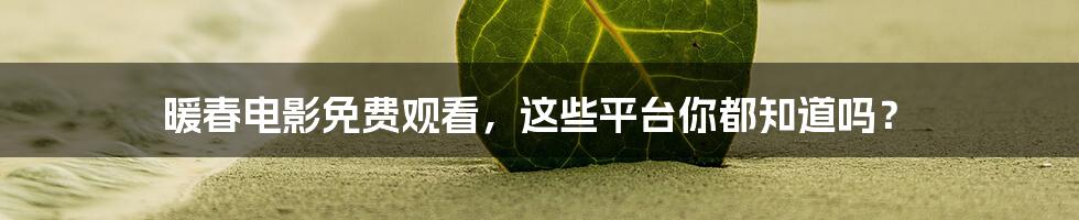暖春电影免费观看，这些平台你都知道吗？