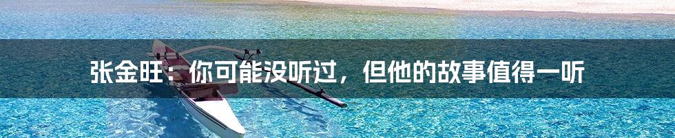 张金旺:你可能没听过,但他的故事值得一听