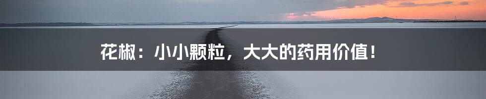 花椒:小小颗粒,大大的药用价值!