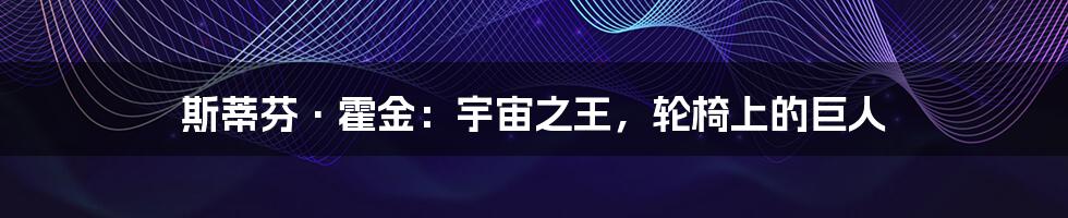斯蒂芬·霍金:宇宙之王,轮椅上的巨人