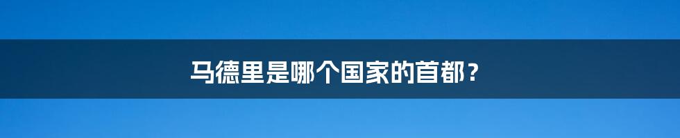 马德里是哪个国家的首都?