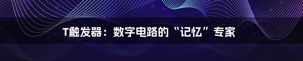 T触发器:数字电路的“记忆”专家