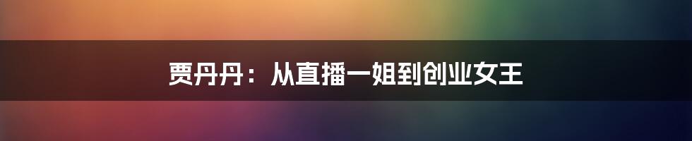 贾丹丹：从直播一姐到创业女王