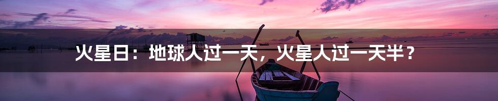 火星日:地球人过一天,火星人过一天半?