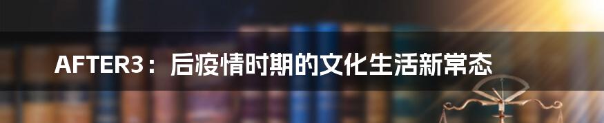 AFTER3：后疫情时期的文化生活新常态