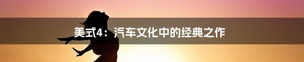 美式4:汽车文化中的经典之作