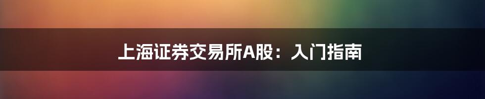 上海证券交易所A股:入门指南