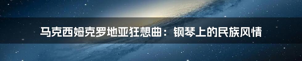 马克西姆克罗地亚狂想曲:钢琴上的民族风情