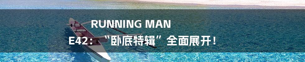 RUNNING MAN E42:“卧底特辑”全面展开!