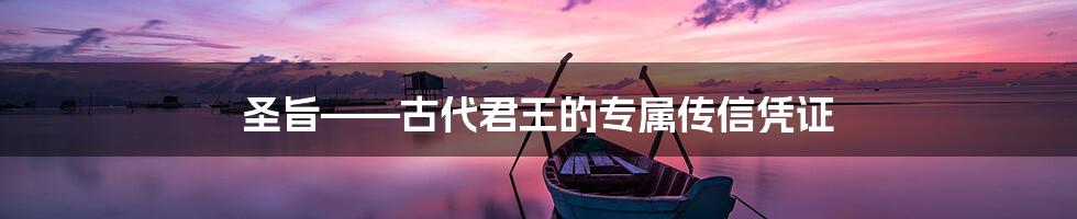 圣旨——古代君王的专属传信凭证